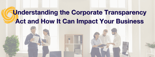 Understanding the Corporate Transparency Act and How It Can Impact Your Business